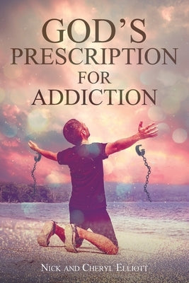 God's Prescription for Addiction by Elliott, Nick