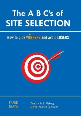 The A B C's of SITE SELECTION: How to Pick Winners and Avoid Losers by Raeon, Frank