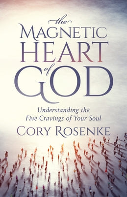 The Magnetic Heart of God: Understanding the Five Cravings of Your Soul by Rosenke, Cory