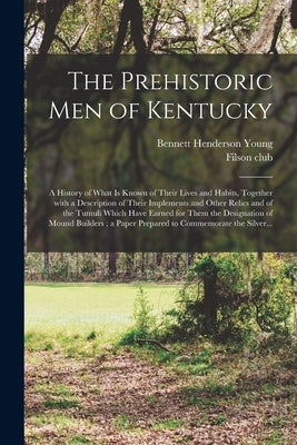 The Prehistoric Men of Kentucky: a History of What is Known of Their Lives and Habits, Together With a Description of Their Implements and Other Relic Paperback Legare Street Press