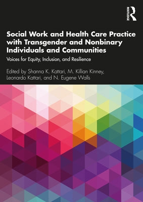 Social Work and Health Care Practice with Transgender and Nonbinary Individuals and Communities: Voices for Equity, Inclusion, and Resilience by Kattari, Shanna K.