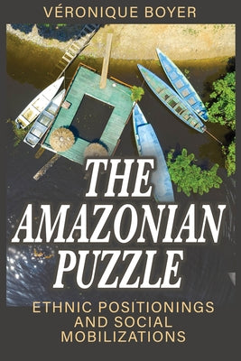 The Amazonian Puzzle: Ethnic Positionings and Social Mobilizations by Boyer, Véronique