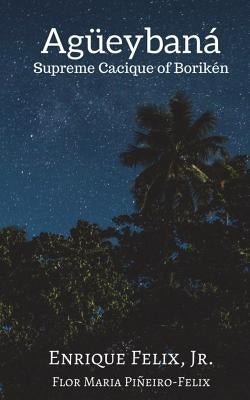 Agueybana: Supreme Cacique of Boriken Paperback Createspace Independent Publishing Platform