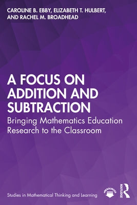 A Focus on Addition and Subtraction: Bringing Mathematics Education Research to the Classroom by Ebby, Caroline