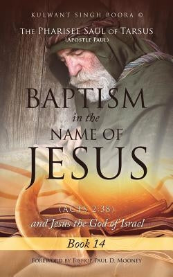The Pharisee Saul of Tarsus (Apostle Paul) Baptism in the name of Jesus (Acts 2: 38) and Jesus the God of Israel Paperback Xulon Press