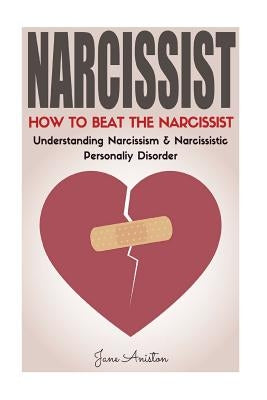 Narcissist: How To Beat The Narcissist! Understanding Narcissism & Narcissistic Personality Disorder Paperback Createspace Independent Publishing Platform