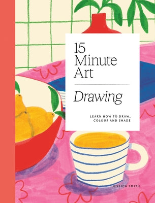 15-Minute Art Drawing: Learn How to Draw, Colour and Shade by Smith, Jessica