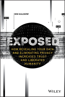 Exposed: How Revealing Your Data and Eliminating Privacy Increases Trust and Liberates Humanity by Malisow, Ben