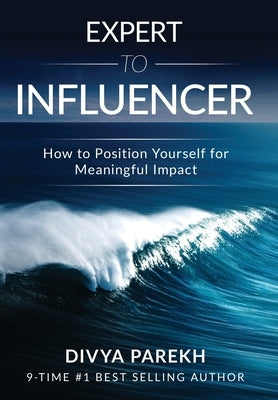 Expert to Influencer: How to Position Yourself for Meaningful Impact by Parekh, Divya