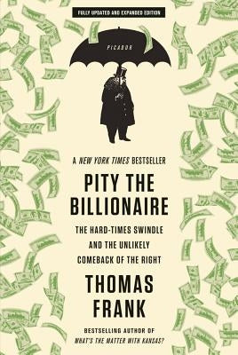 Pity the Billionaire: The Hard-Times Swindle and the Unlikely Comeback of the Right Paperback Picador USA