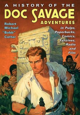 A History of the Doc Savage Adventures in Pulps, Paperbacks, Comics, Fanzines, Radio and Film by Cotter, Robert Michael Bobb