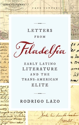 Letters from Filadelfia: Early Latino Literature and the Trans-American Elite Paperback University of Virginia Press