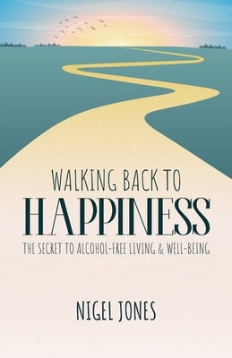 Walking Back to Happiness: The Secret to Alcohol-Free Living & Well-Being by Jones, Nigel