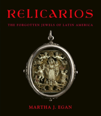 Relicarios: The Forgotten Jewels of Latin America by Egan, Martha J.