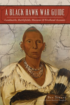 A Black Hawk War Guide: Landmarks, Battlefields, Museums and Firsthand Accounts by Strand, Ben