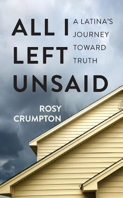 All I Left Unsaid: A Latina's Journey Toward Truth by Crumpton, Rosy