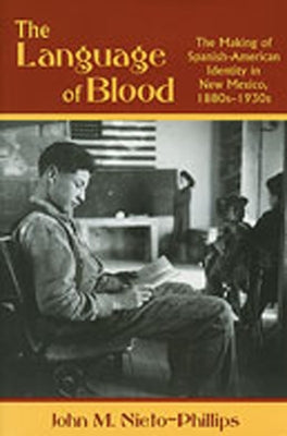 The Language of Blood: The Making of Spanish-American Identity in New Mexico, 1880s-1930s by Nieto-Phillips, John M.