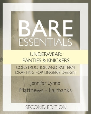 Bare Essentials: Underwear: Panties & Knickers - Second Edition: Construction and Pattern Drafting for Lingerie Design by Matthews-Fairbanks, Jennifer Lynne