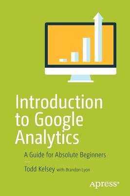 Introduction to Google Analytics: A Guide for Absolute Beginners by Kelsey, Todd