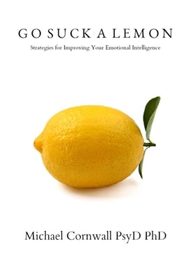 Go Suck A Lemon: Strategies for Improving Your Emotional Intelligence by Cornwall, Michael