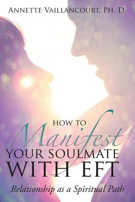 How to Manifest Your SoulMate with EFT: Relationship as a Spiritual Path by Vaillancourt, Annette