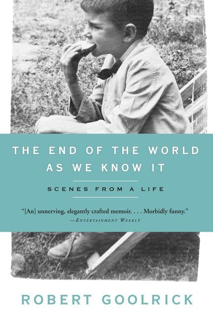 The End of the World as We Know It: Scenes from a Life by Goolrick, Robert