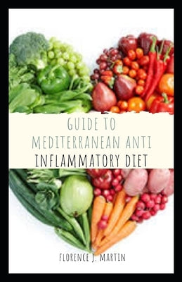 Guide to Mediterranean Anti inflammatory Diet: The Mediterranean diet is an eating approach that people who live in regions around the Mediterranean S by Martin, Florence J.