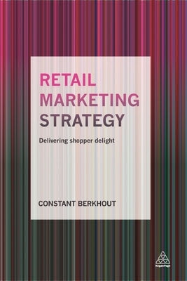 Retail Marketing Strategy: Delivering Shopper Delight by Berkhout, Constant