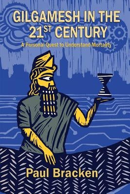 Gilgamesh in the 21st Century: A Personal Quest to Understand Mortality Paperback Paul Bracken