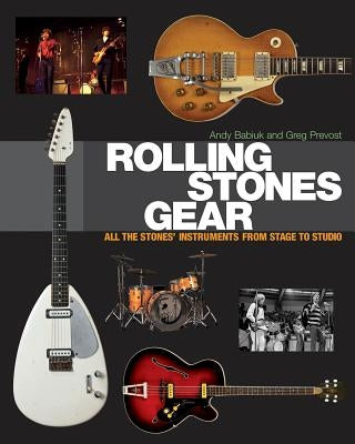 Rolling Stones Gear: All the Stones' Instruments from Stage to Studio by Babiuk, Andy