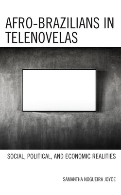 Afro-Brazilians in Telenovelas: Social, Political, and Economic Realities by Nogueira Joyce, Samantha