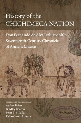 History of the Chichimeca Nation: Don Fernando de Alva Ixtlilxochitl's Seventeeth-Century Chronicle of Ancient Mexico Paperback University of Oklahoma Press