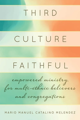 Third Culture Faithful: Empowered Ministry for Multi-Ethnic Believers and Congregations by Melendez, Mario