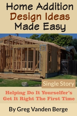 Home Addition Design Ideas Made Easy: Helping Do It Yourselfer's Get It Right The First Time Paperback Independently Published