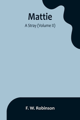 Mattie: -A Stray (Volume II) by W. Robinson, F.