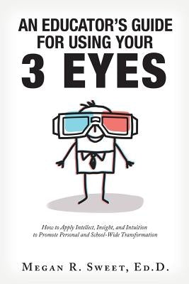 An Educator's Guide to Using Your 3 Eyes: How to Apply Intellect, Insight and Intuition to Promote Personal and School-Wide Transformation Paperback Balboa Press
