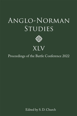 Anglo-Norman Studies XLV: Proceedings of the Battle Conference 2022 by Church, Stephen D.