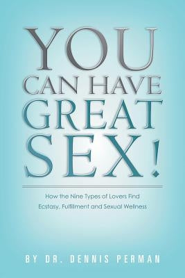 You Can Have Great Sex!: How The Nine Types of Lovers Find Ecstasy, Fulfillment and Sexual Wellness Paperback Sexual Wellness Press