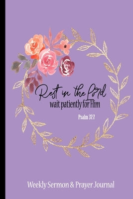 Rest In The Lord Sermon & Prayer Journal: Weekly Christian Woman Devotional Notebook Psalm 37:7 Paperback Independently Published