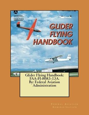 Glider Flying Handbook: FAA-H-8083-13A. By: Federal Aviation Administration Paperback Createspace Independent Publishing Platform