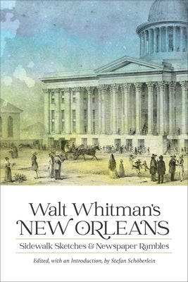 Walt Whitman's New Orleans: Sidewalk Sketches and Newspaper Rambles by Schöberlein, Stefan