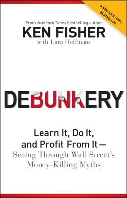 Debunkery: Learn It, Do It, and Profit from It -- Seeing Through Wall Street's Money-Killing Myths by Fisher, Kenneth L.