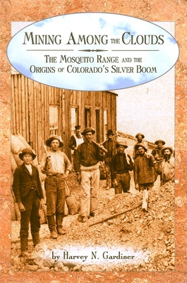 Mining among the Clouds: The Mosquito Range and the Origins of Colorado's Silver Boom Paperback University Press of Colorado
