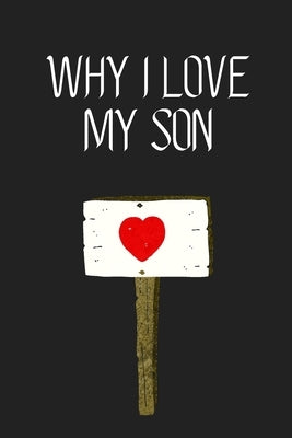 Why I Love My Son ?: Fill-in-the-Blank with 99 things you love about your Son Perfect gift for Wedding, Valentine's day and Birthdays Paperback Independently Published