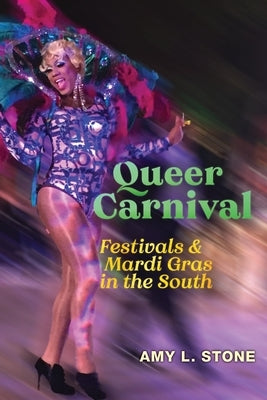 Queer Carnival: Festivals and Mardi Gras in the South by Stone, Amy L.