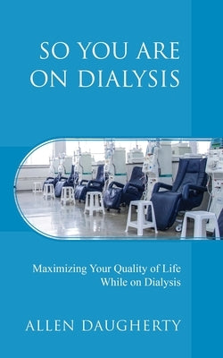 So You Are on Dialysis: Maximizing Your Quality of Life While on Dialysis by Daugherty, Allen