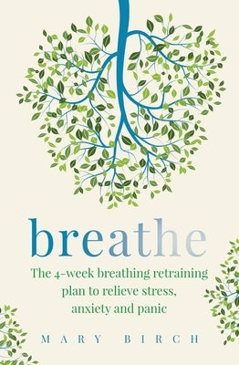 Breathe: The 4-Week Breathing Retraining Plan to Relieve Stress, Anxiety and Panic by Birch, Mary