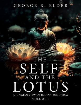 The Self and the Lotus: A Jungian View of Indian Buddhism, Volume I by Elder, George R.