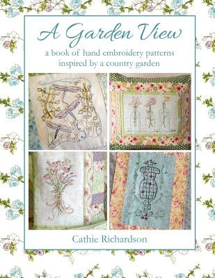 A Garden View: A Book of Hand Embroidery Patterns Inspired by a Country Garden by Richardson, Cathie