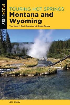 Touring Hot Springs Montana and Wyoming: The States' Best Resorts and Rustic Soaks Paperback Falcon Press Publishing